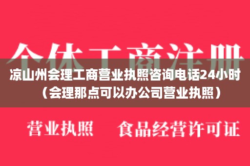 凉山州会理工商营业执照咨询电话24小时（会理那点可以办公司营业执照）
