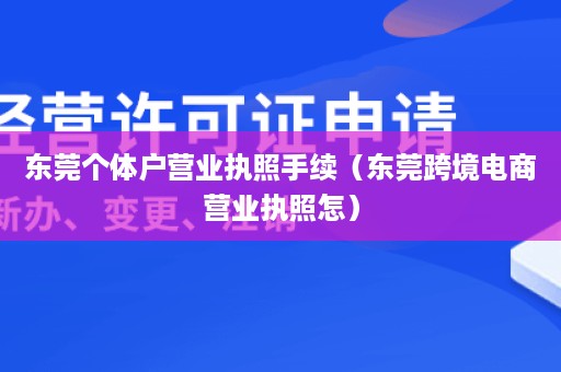 东莞个体户营业执照手续（东莞跨境电商营业执照怎）
