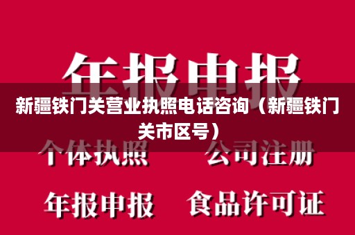 新疆铁门关营业执照电话咨询（新疆铁门关市区号）