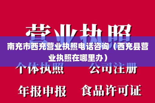 南充市西充营业执照电话咨询（西充县营业执照在哪里办）