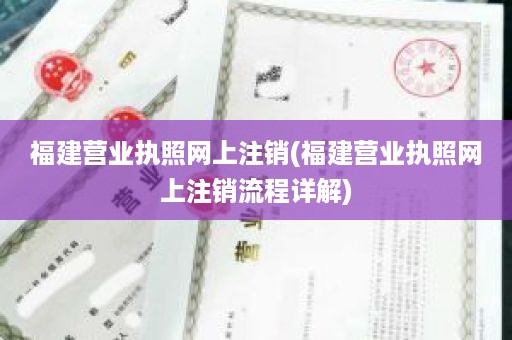 福建营业执照网上注销(福建营业执照网上注销流程详解)