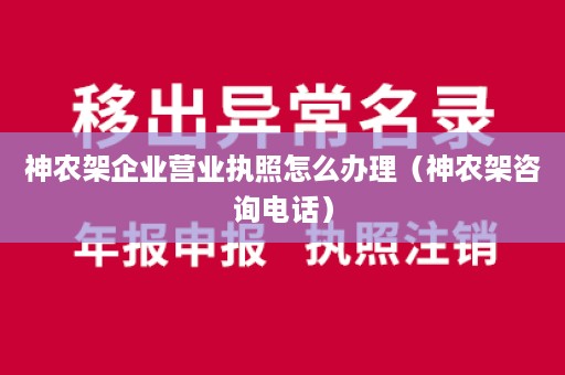 神农架企业营业执照怎么办理（神农架咨询电话）