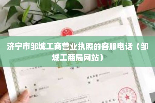 济宁市邹城工商营业执照的客服电话（邹城工商局网站）