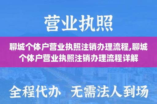 聊城个体户营业执照注销办理流程,聊城个体户营业执照注销办理流程详解