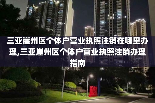 三亚崖州区个体户营业执照注销在哪里办理,三亚崖州区个体户营业执照注销办理指南