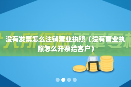 没有发票怎么注销营业执照（没有营业执照怎么开票给客户）