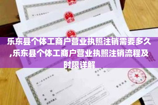 乐东县个体工商户营业执照注销需要多久,乐东县个体工商户营业执照注销流程及时限详解