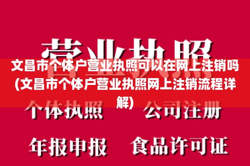 文昌市个体户营业执照可以在网上注销吗(文昌市个体户营业执照网上注销流程详解)