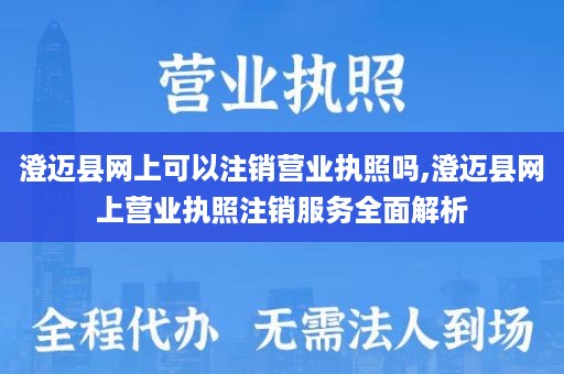 澄迈县网上可以注销营业执照吗,澄迈县网上营业执照注销服务全面解析