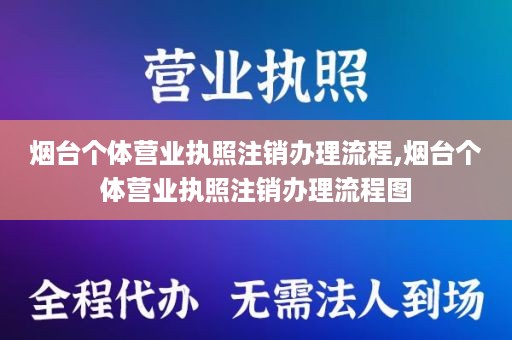 烟台个体营业执照注销办理流程,烟台个体营业执照注销办理流程图