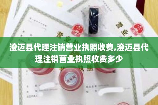 澄迈县代理注销营业执照收费,澄迈县代理注销营业执照收费多少