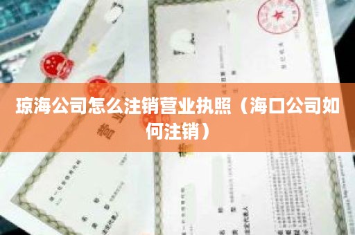 琼海公司怎么注销营业执照（海口公司如何注销）