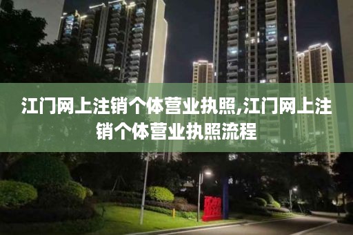 江门网上注销个体营业执照,江门网上注销个体营业执照流程