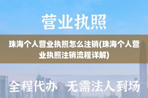珠海个人营业执照怎么注销(珠海个人营业执照注销流程详解)