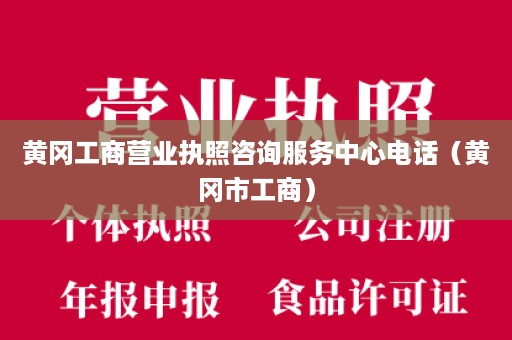黄冈工商营业执照咨询服务中心电话（黄冈市工商）