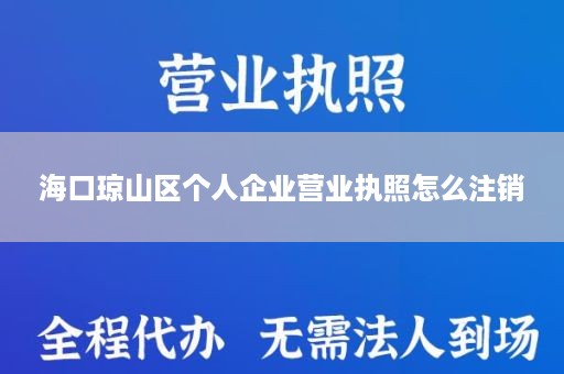 海口琼山区个人企业营业执照怎么注销