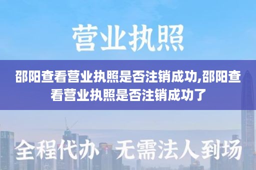 邵阳查看营业执照是否注销成功,邵阳查看营业执照是否注销成功了