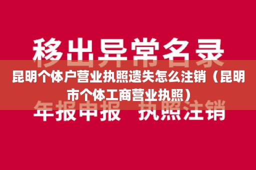 昆明个体户营业执照遗失怎么注销（昆明市个体工商营业执照）