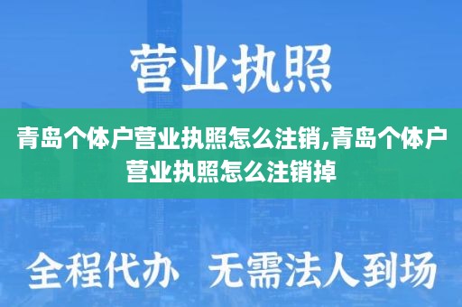 青岛个体户营业执照怎么注销,青岛个体户营业执照怎么注销掉