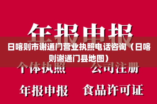 日喀则市谢通门营业执照电话咨询（日喀则谢通门县地图）