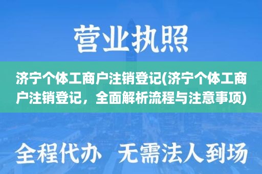 济宁个体工商户注销登记(济宁个体工商户注销登记，全面解析流程与注意事项)