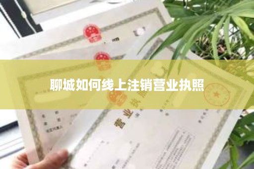 聊城如何线上注销营业执照