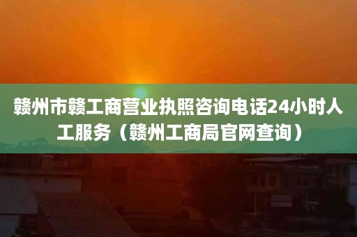 赣州市赣工商营业执照咨询电话24小时人工服务（赣州工商局官网查询）