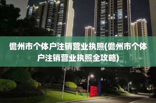 儋州市个体户注销营业执照(儋州市个体户注销营业执照全攻略)