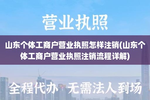 山东个体工商户营业执照怎样注销(山东个体工商户营业执照注销流程详解)