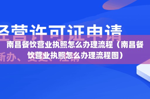 南昌餐饮营业执照怎么办理流程（南昌餐饮营业执照怎么办理流程图）