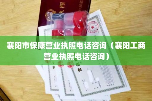 襄阳市保康营业执照电话咨询（襄阳工商营业执照电话咨询）