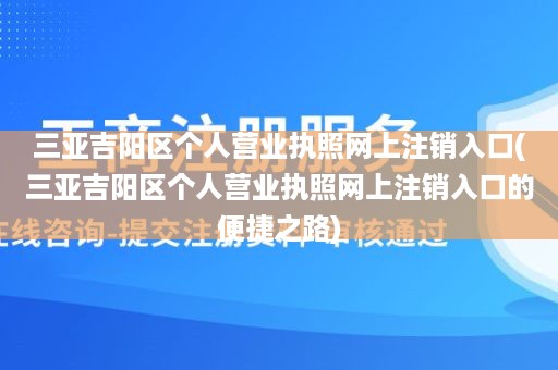 三亚吉阳区个人营业执照网上注销入口(三亚吉阳区个人营业执照网上注销入口的便捷之路)