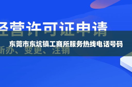 东莞市东坑镇工商所服务热线电话号码