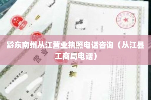 黔东南州从江营业执照电话咨询（从江县工商局电话）