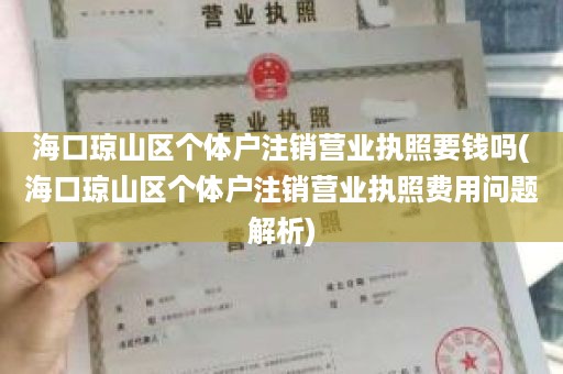 海口琼山区个体户注销营业执照要钱吗(海口琼山区个体户注销营业执照费用问题解析)