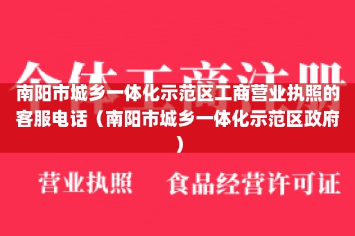 南阳市城乡一体化示范区工商营业执照的客服电话（南阳市城乡一体化示范区政府）