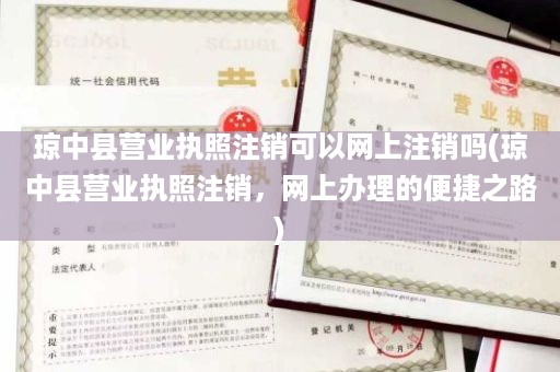 琼中县营业执照注销可以网上注销吗(琼中县营业执照注销，网上办理的便捷之路)