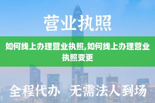 如何线上办理营业执照,如何线上办理营业执照变更