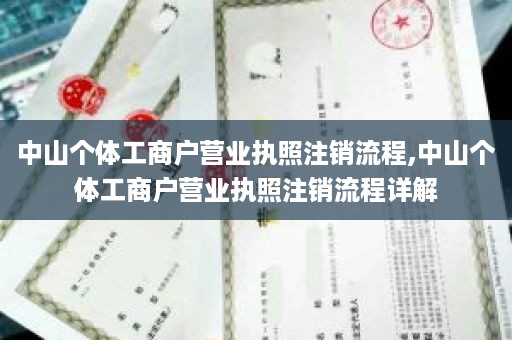 中山个体工商户营业执照注销流程,中山个体工商户营业执照注销流程详解