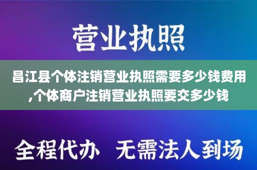 昌江县个体注销营业执照需要多少钱费用,个体商户注销营业执照要交多少钱