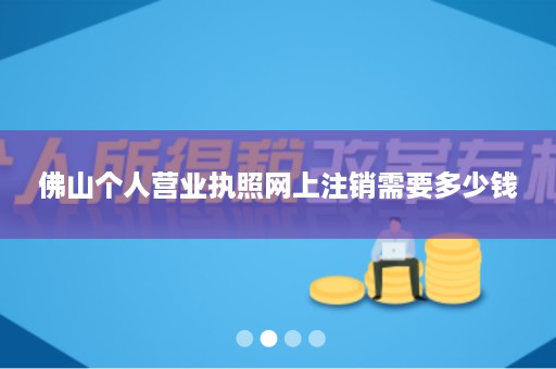 佛山个人营业执照网上注销需要多少钱