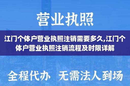 江门个体户营业执照注销需要多久,江门个体户营业执照注销流程及时限详解