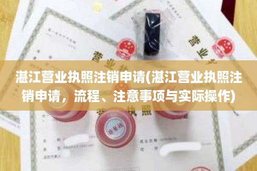 湛江营业执照注销申请(湛江营业执照注销申请，流程、注意事项与实际操作)
