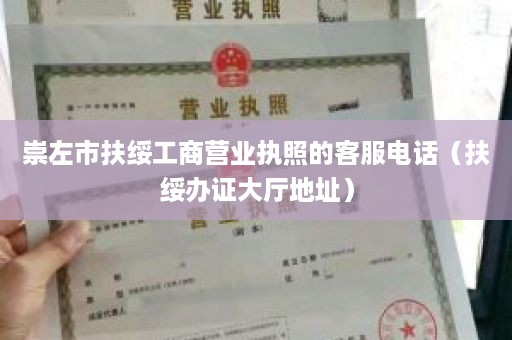 崇左市扶绥工商营业执照的客服电话（扶绥办证大厅地址）
