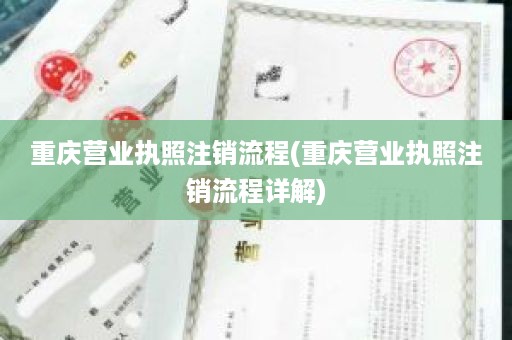 重庆营业执照注销流程(重庆营业执照注销流程详解)