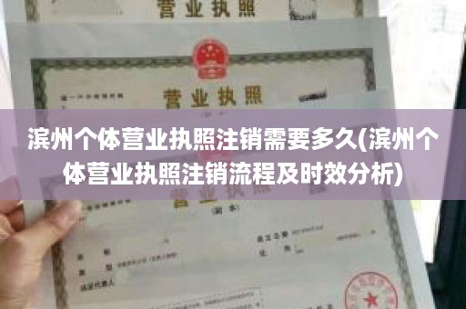 滨州个体营业执照注销需要多久(滨州个体营业执照注销流程及时效分析)