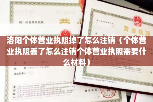 洛阳个体营业执照掉了怎么注销（个体营业执照丢了怎么注销个体营业执照需要什么材料）