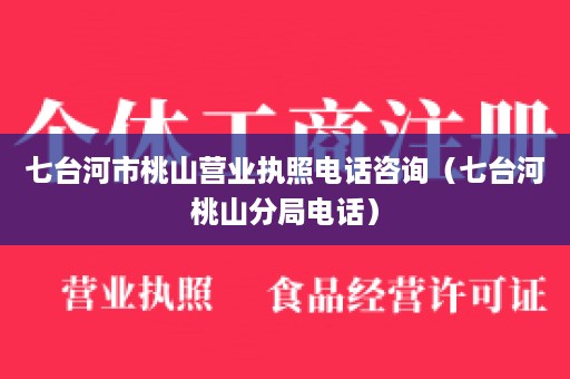 七台河市桃山营业执照电话咨询（七台河桃山分局电话）