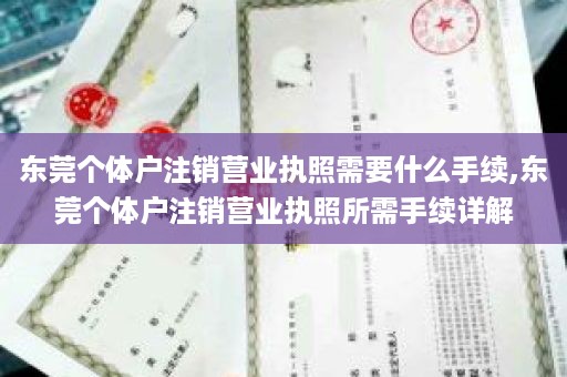 东莞个体户注销营业执照需要什么手续,东莞个体户注销营业执照所需手续详解