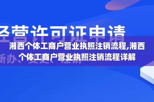 湘西个体工商户营业执照注销流程,湘西个体工商户营业执照注销流程详解